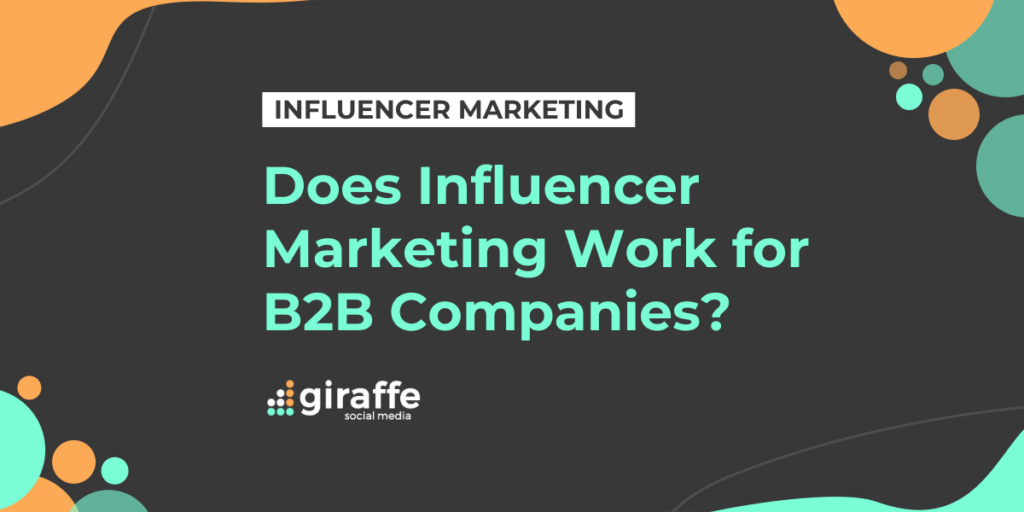 Does Influencer Marketing Work For B2B Companies? - Giraffe Social Media